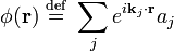 \phi(\mathbf{r}) \ \stackrel{\mathrm{def}}{=}\ \sum_{j} e^{i\mathbf{k}_j\cdot \mathbf{r}} a_{j}
