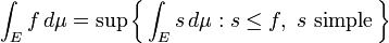 \int_E f\,d\mu = \sup\left\{\,\int_E s\,d\mu : s\le f,\ s\ \mbox{simple}\,\right\}