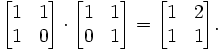 \begin{bmatrix}
1 & 1\\
1 & 0\\
\end{bmatrix}\cdot
\begin{bmatrix}
1 & 1\\
0 & 1\\
\end{bmatrix}=
\begin{bmatrix}
1 & 2\\
1 & 1\\
\end{bmatrix}.
