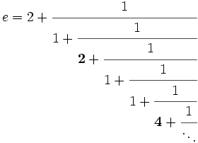 e=2+
\cfrac{1}{
1+\cfrac{1}{
{\mathbf 2}+\cfrac{1}{
1+\cfrac{1}{
1+\cfrac{1}{
{\mathbf 4}+\cfrac{1}{
\ddots
}
}
}
}
}
}