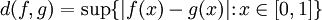 d(f,g)=\sup\{|f(x)-g(x)| \colon x\in [0,1]\}