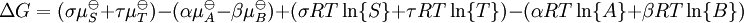 \Delta G = ( \sigma \mu_{S}^{\ominus} + \tau \mu_{T}^{\ominus} ) - ( \alpha \mu_{A}^{\ominus} - \beta \mu_{B}^{\ominus} ) + ( \sigma RT \ln\{S\} + \tau RT \ln\{T\} ) - ( \alpha RT \ln\{A\} + \beta RT \ln \{B\} )