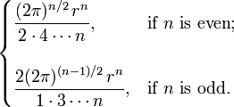 \begin{cases}
\displaystyle \frac{(2\pi)^{n/2}\,r^n}{2 \cdot 4 \cdots n} , & \text{if } n \text{ is even}; \\ \\
\displaystyle \frac{2(2\pi)^{(n-1)/2}\,r^n}{1 \cdot 3 \cdots n} , & \text{if } n \text{ is odd}.
\end{cases}