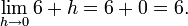 \lim_{h\to 0} 6 + h = 6 + 0 = 6.
