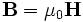 \mathbf{B} = \mu_0 \mathbf{H} 