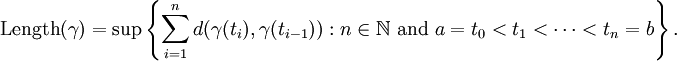 \mbox{Length} (\gamma)=\sup \left\{ \sum_{i=1}^n d(\gamma(t_i),\gamma(t_{i-1})) : n \in \mathbb{N} \mbox{ and } a = t_0 < t_1 < \cdots < t_n = b \right\}.