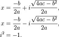 \begin{align}
x &= \frac{-b}{2a} + i \frac{\sqrt {4ac - b^2}}{2a} , \\
x &= \frac{-b}{2a} - i \frac{\sqrt {4ac - b^2}}{2a} , \\
i^2 &= -1.
\end{align}