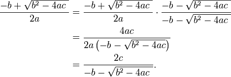\begin{align}
\frac{-b + \sqrt {b^2-4ac\ }}{2a}
&{}= \frac{-b + \sqrt {b^2-4ac\ }}{2a} \cdot \frac{-b - \sqrt {b^2-4ac\ }}{-b - \sqrt {b^2-4ac\ }} \\
&{}= \frac{4ac}{2a \left ( -b - \sqrt {b^2-4ac} \right ) } \\
&{}=\frac{2c}{-b - \sqrt {b^2-4ac\ }}.
\end{align}