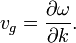 
v_g = \frac{\partial \omega}{\partial k}. \,
