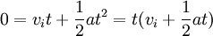 0 = v_i t + \frac{1}{2} at^2 = t(v_i + \frac{1}{2} at)