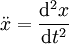 \ddot {x} = \frac{\mathrm{d}^2x}{\mathrm{d}t^2}