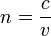 n = \frac{c}{v} \;\!