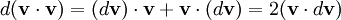 d(\mathbf{v} \cdot \mathbf{v}) = (d \mathbf{v}) \cdot \mathbf{v} + \mathbf{v} \cdot (d \mathbf{v}) = 2(\mathbf{v} \cdot d\mathbf{v})