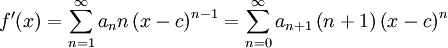 
f^\prime (x) = \sum_{n=1}^\infty a_n n \left( x-c \right)^{n-1}= \sum_{n=0}^\infty a_{n+1} \left(n+1 \right) \left( x-c \right)^{n}
