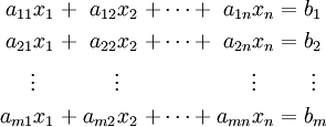 \begin{alignat}{7}
a_{11} x_1 &&\; + \;&& a_{12} x_2 &&\; + \cdots + \;&& a_{1n} x_n &&\; = \;&&& b_1      \\
a_{21} x_1 &&\; + \;&& a_{22} x_2 &&\; + \cdots + \;&& a_{2n} x_n &&\; = \;&&& b_2      \\
\vdots\;\;\; &&     && \vdots\;\;\; &&              && \vdots\;\;\; &&     &&& \;\vdots \\
a_{m1} x_1 &&\; + \;&& a_{m2} x_2 &&\; + \cdots + \;&& a_{mn} x_n &&\; = \;&&& b_m      \\
\end{alignat}