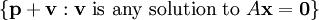\left\{ \textbf{p}+\textbf{v} : \textbf{v}\text{ is any solution to }A\textbf{x}=\textbf{0} \right\}