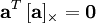 \mathbf{a}^{T} \, [\mathbf{a}]_{\times} = \mathbf{0} 