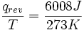 \frac{q_{rev}}{T} = \frac{6008 J}{273 K}