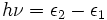 h\nu = \epsilon_{2} - \epsilon_{1}\,