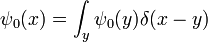 \psi_0(x) = \int_y \psi_0(y) \delta(x-y)
\,